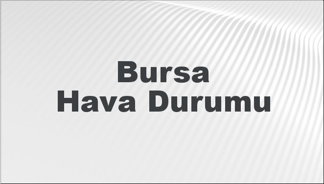 Bursa Hava Durumu | Bursa İçin Bugün, Yarın ve 5 Günlük Hava Durumu Nasıl Olacak? 17 Kasım 2024