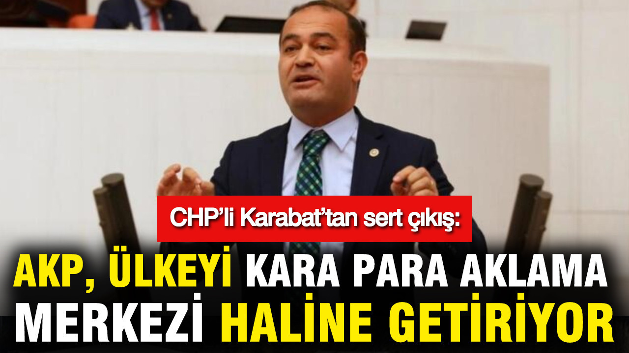 CHP’li Karabat: AKP, Türkiye’yi Kara Para Aklama Merkezi Yapıyor